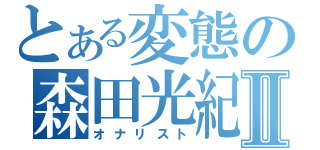 とある変態の森田光紀Ⅱ（オナリスト）