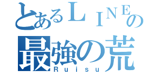 とあるＬＩＮＥの最強の荒し人（Ｒｕｉｓｕ）