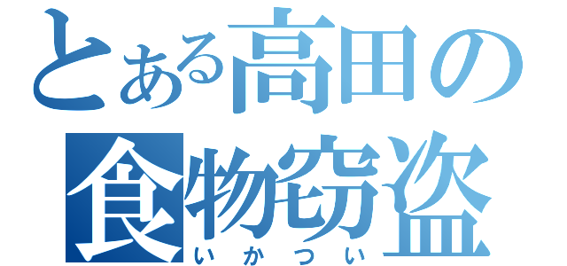 とある高田の食物窃盗（いかつい）