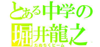 とある中学の堀井龍之（たぬちくビーム）