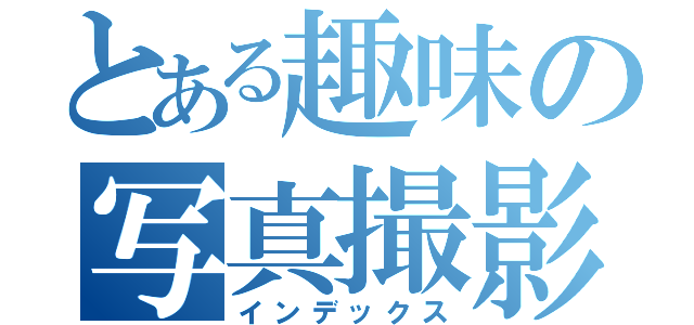 とある趣味の写真撮影（インデックス）