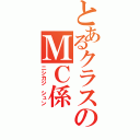 とあるクラスのＭＣ係（ニシカジ　シュン）