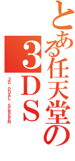 とある任天堂の３ＤＳ（３Ｄ ＤＵＡＬ ＳＣＲＥＥＮ）