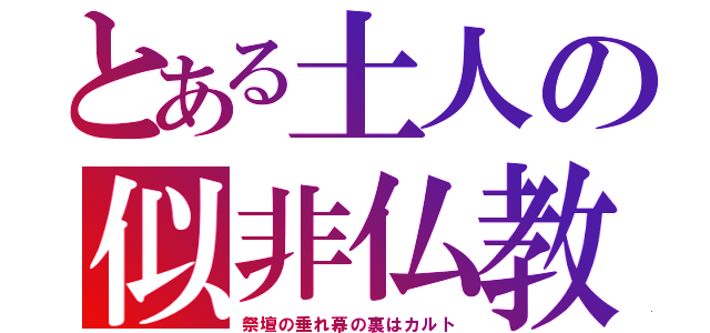 とある土人の似非仏教（祭壇の垂れ幕の裏はカルト）