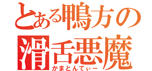 とある鴨方の滑舌悪魔（かまとんてぃー）