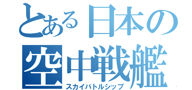 とある日本の空中戦艦（スカイバトルシップ）