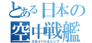 とある日本の空中戦艦（スカイバトルシップ）