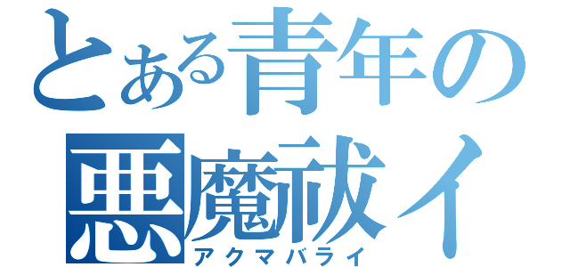 とある青年の悪魔祓イ（アクマバライ）