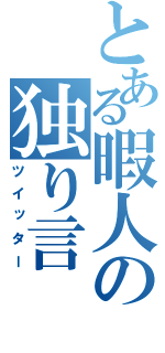 とある暇人の独り言（ツイッター）