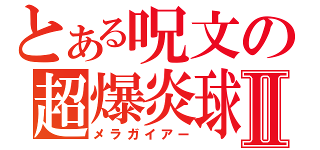 とある呪文の超爆炎球Ⅱ（メラガイアー）