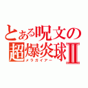 とある呪文の超爆炎球Ⅱ（メラガイアー）