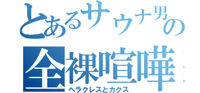 とあるサウナ男湯の全裸喧嘩（ヘラクレスとカクス）