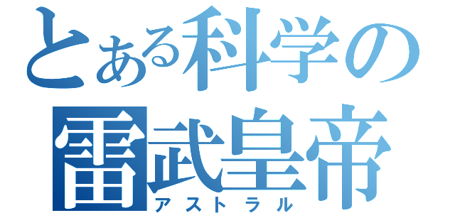 とある科学の雷武皇帝（アストラル）