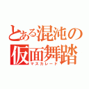 とある混沌の仮面舞踏会（マスカレード）