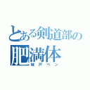 とある剣道部の肥満体（城戸ペン）