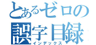 とあるゼロの誤字目録（インデックス）