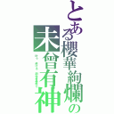 とある櫻華絢爛の未曾有神Ⅱ（叶う　逝ける　創始者晏起だ）