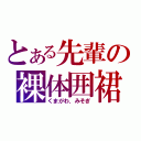 とある先輩の裸体囲裙（くまがわ．みそぎ）