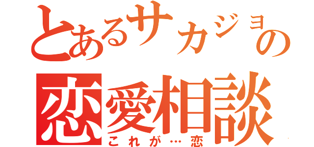 とあるサカジョーの恋愛相談（これが…恋）