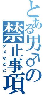 とある男♂の禁止事項（ダメなこと）