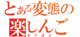 とある変態の楽しんご（ラブ注入）