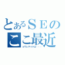 とあるＳＥのここ最近（コワレテイクヨ・・・）