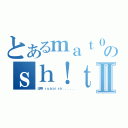 とあるｍａｔ０のｓｈ！ｔⅡ（沒用嘅ｒｕｂｂｉｓｈ．．．．．）