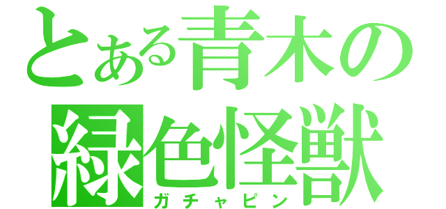 とある青木の緑色怪獣（ガチャピン）