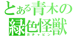 とある青木の緑色怪獣（ガチャピン）