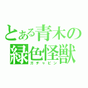 とある青木の緑色怪獣（ガチャピン）