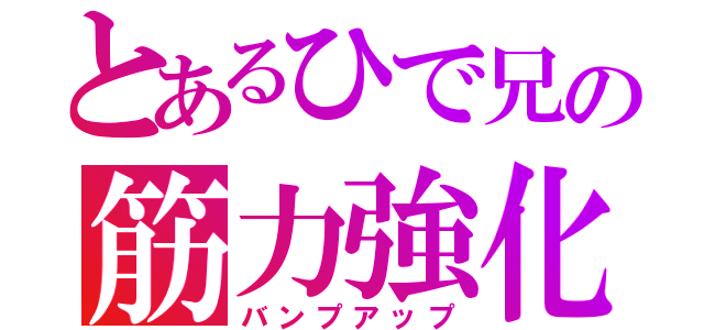 とあるひで兄の筋力強化（バンプアップ）