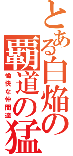 とある白焔の覇道の猛者共（愉快な仲間達）