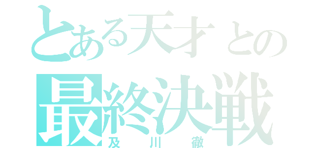 とある天才との最終決戦（及川徹）