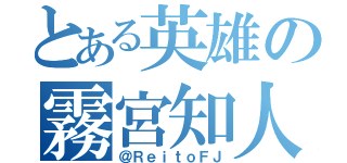 とある英雄の霧宮知人（＠ＲｅｉｔｏＦＪ）