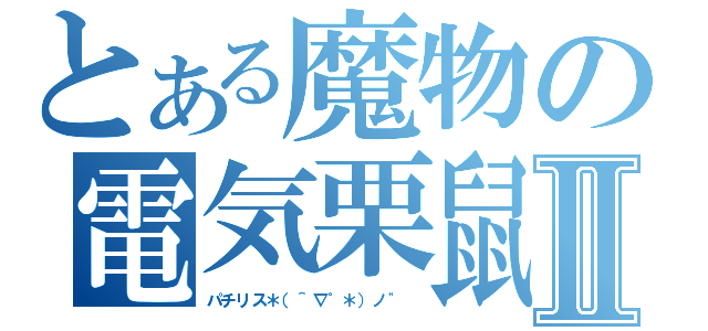 とある魔物の電気栗鼠Ⅱ（パチリス＊（＾∇゜＊）ノ\" ）