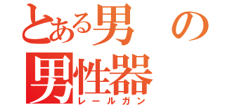 とある男の男性器（レールガン）