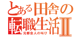 とある田舎の転職生活Ⅱ（元都会人の叫び）