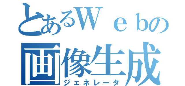 とあるＷｅｂの画像生成（ジェネレータ）