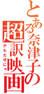 とある奈津子の超訳映画（かもだぜにゃ）