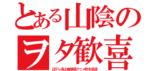 とある山陰のヲタ歓喜（日テレ系土曜深夜アニメ枠を放送）