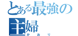 とある最強の主婦（かおり）