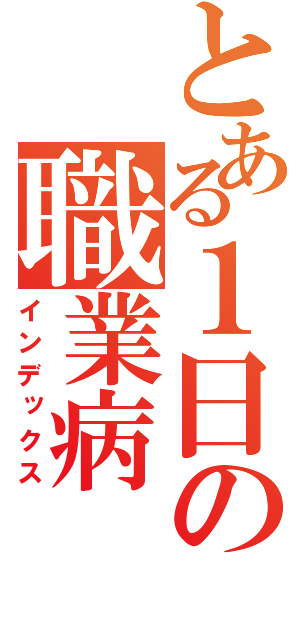 とある１日の職業病（インデックス）