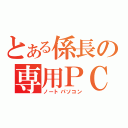 とある係長の専用ＰＣ（ノートパソコン）