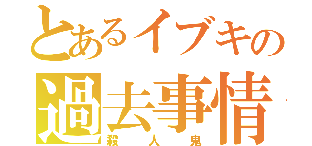 とあるイブキの過去事情（殺人鬼）