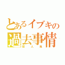 とあるイブキの過去事情（殺人鬼）