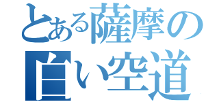 とある薩摩の白い空道（）