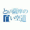 とある薩摩の白い空道（）