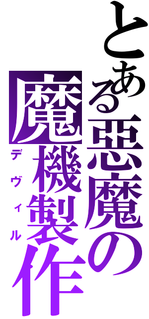 とある惡魔の魔機製作（デヴィル）