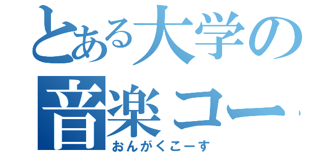 とある大学の音楽コース（おんがくこーす）