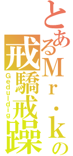 とあるＭｒ．ｋｋの戒驕戒躁（Ｇｅｄｕｌｄｉｇ）